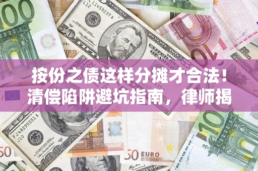 济南按份之债这样分摊才合法！清偿陷阱避坑指南，律师揭秘关键条款