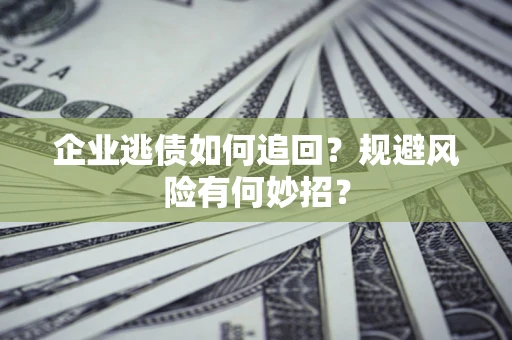 济南企业逃债如何追回？规避风险有何妙招？