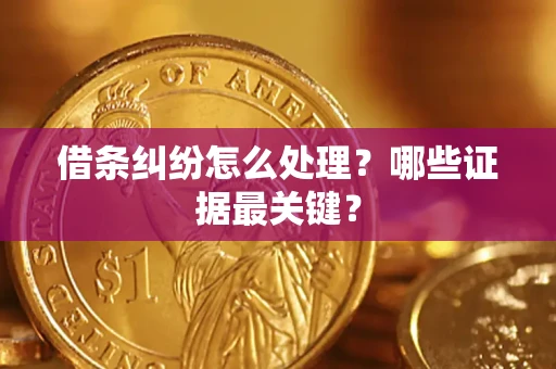 济南借条纠纷怎么处理？哪些证据最关键？