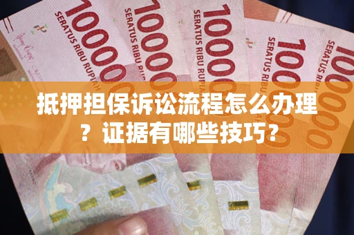济南抵押担保诉讼流程怎么办理？证据有哪些技巧？