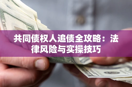 济南共同债权人追债全攻略：法律风险与实操技巧