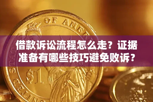 济南借款诉讼流程怎么走？证据准备有哪些技巧避免败诉？