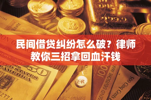 济南民间借贷纠纷怎么破？律师教你三招拿回血汗钱