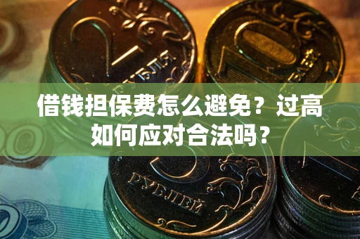 济南借钱担保费怎么避免？过高如何应对合法吗？
