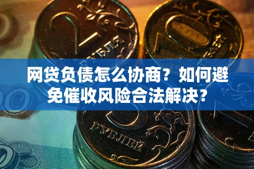 济南网贷负债怎么协商？如何避免催收风险合法解决？