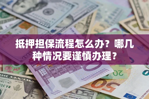 济南抵押担保流程怎么办？哪几种情况要谨慎办理？