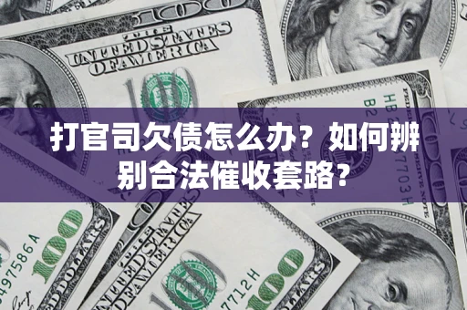 济南打官司欠债怎么办？如何辨别合法催收套路？