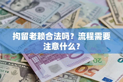 济南拘留老赖合法吗？流程需要注意什么？