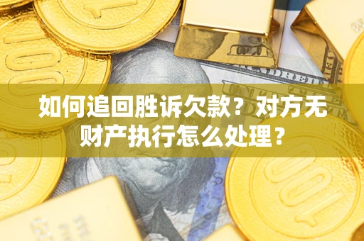 济南如何追回胜诉欠款？对方无财产执行怎么处理？