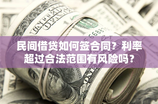 济南民间借贷如何签合同？利率超过合法范围有风险吗？