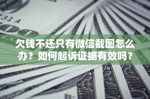 济南欠钱不还只有微信截图怎么办？如何起诉证据有效吗？