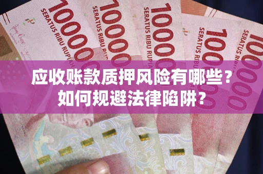 济南应收账款质押风险有哪些？如何规避法律陷阱？