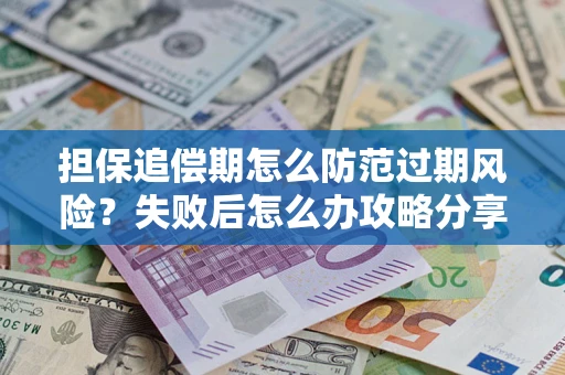 济南担保追偿期怎么防范过期风险？失败后怎么办攻略分享