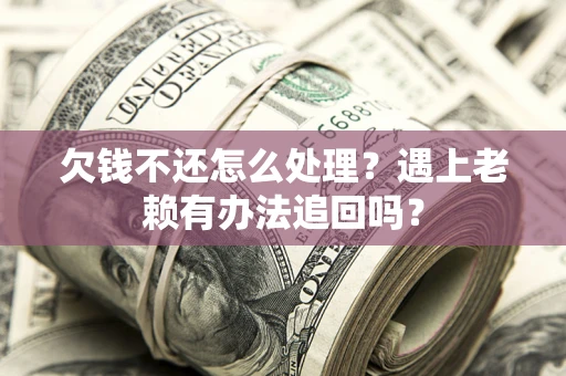 济南欠钱不还怎么处理？遇上老赖有办法追回吗？