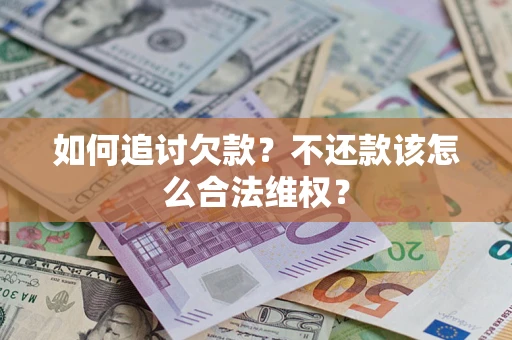 济南如何追讨欠款？不还款该怎么合法维权？