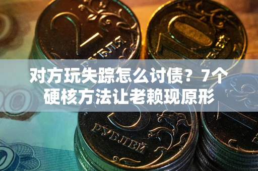 济南对方玩失踪怎么讨债？7个硬核方法让老赖现原形