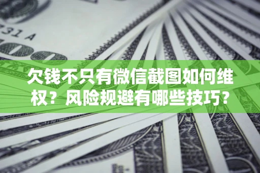 济南欠钱不只有微信截图如何维权？风险规避有哪些技巧？