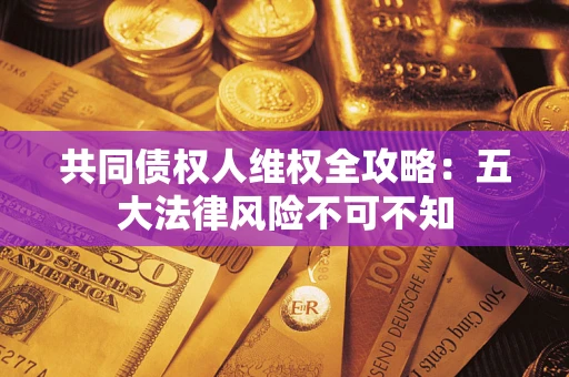 济南共同债权人维权全攻略：五大法律风险不可不知