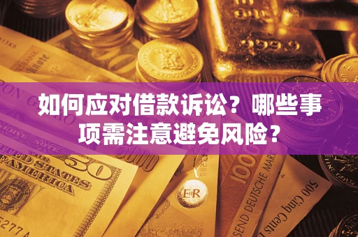济南如何应对借款诉讼？哪些事项需注意避免风险？