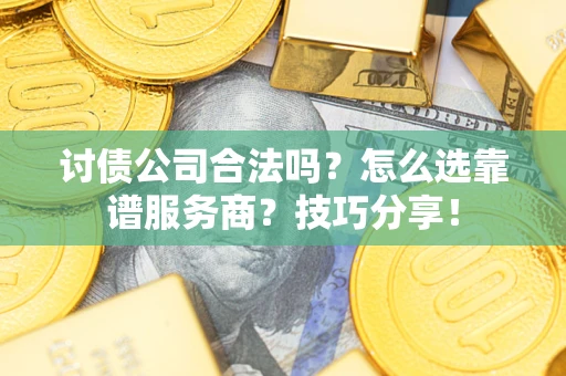 济南讨债公司合法吗？怎么选靠谱服务商？技巧分享！