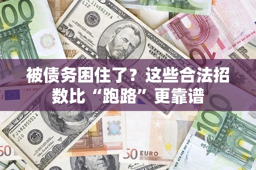济南被债务困住了？这些合法招数比“跑路”更靠谱