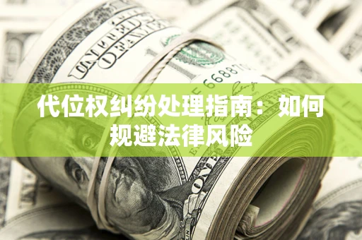 济南代位权纠纷处理指南:如何规避法律风险 济南代位权纠纷处理指南:如何规避法律风险