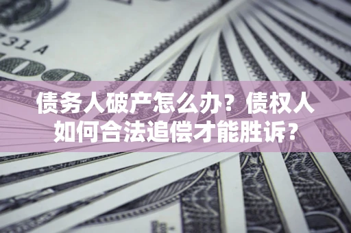 济南债务人破产怎么办？债权人如何合法追偿才能胜诉？