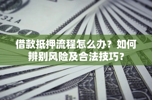 济南借款抵押流程怎么办？如何辨别风险及合法技巧？
