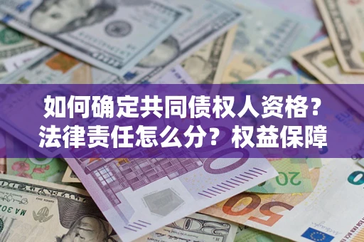 济南如何确定共同债权人资格？法律责任怎么分？权益保障技巧揭秘！
