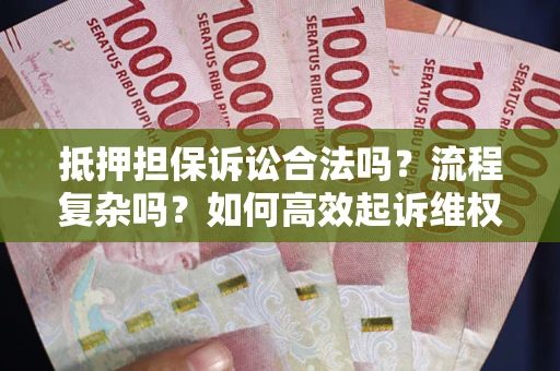 济南抵押担保诉讼合法吗？流程复杂吗？如何高效起诉维权？