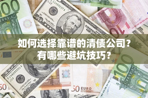 济南如何选择靠谱的清债公司？有哪些避坑技巧？