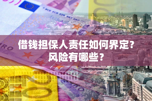 济南借钱担保人责任如何界定?风险有哪些? 济南借钱担保人责任如何界定?风险有哪些?