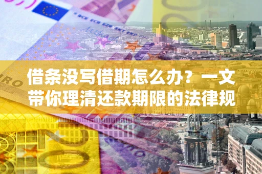 济南借条没写借期怎么办？一文带你理清还款期限的法律规则