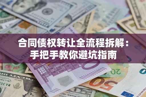 济南合同债权转让全流程拆解：手把手教你避坑指南