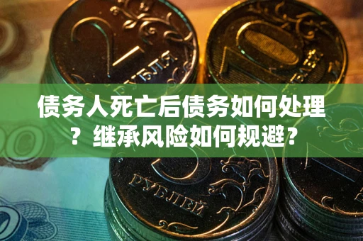 济南债务人死亡后债务如何处理？继承风险如何规避？