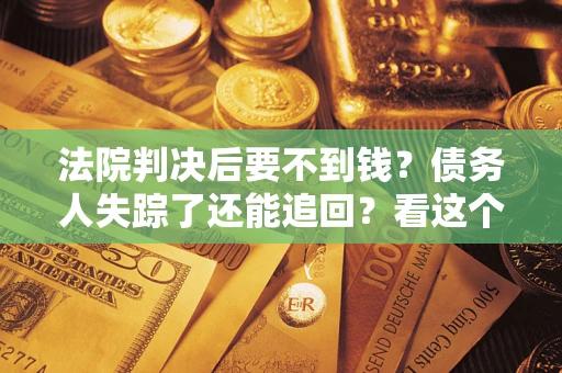 济南法院判决后要不到钱？债务人失踪了还能追回？看这个方法！