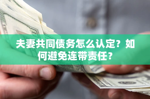 济南夫妻共同债务怎么认定？如何避免连带责任？