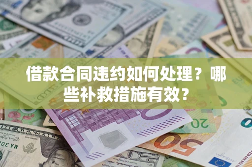济南借款合同违约如何处理？哪些补救措施有效？
