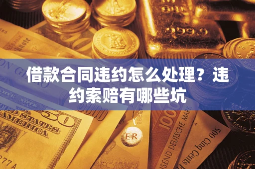 济南借款合同违约怎么处理？违约索赔有哪些坑