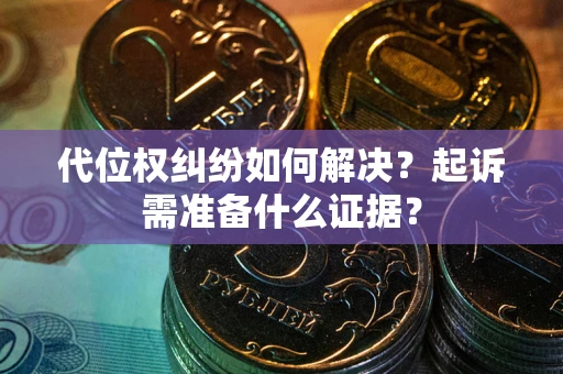 济南代位权纠纷如何解决？起诉需准备什么证据？