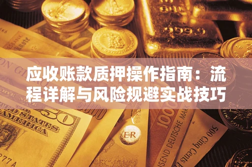 济南应收账款质押操作指南：流程详解与风险规避实战技巧