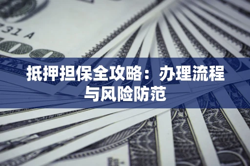 济南抵押担保全攻略：办理流程与风险防范