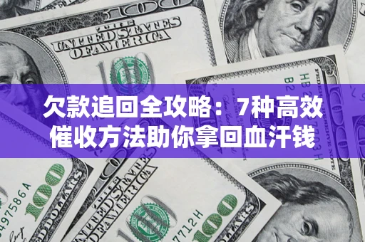 济南欠款追回全攻略：7种高效催收方法助你拿回血汗钱