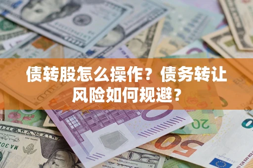 济南债转股怎么操作？债务转让风险如何规避？