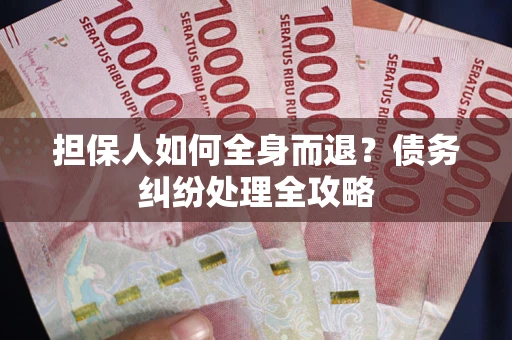 济南担保人如何全身而退？债务纠纷处理全攻略