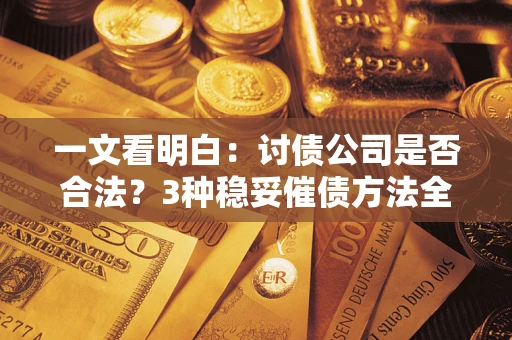 济南一文看明白：讨债公司是否合法？3种稳妥催债方法全解析