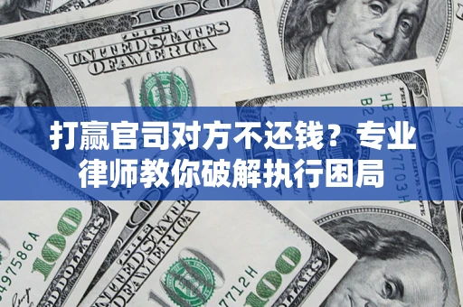 济南打赢官司对方不还钱？专业律师教你破解执行困局
