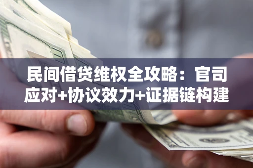 济南民间借贷维权全攻略：官司应对+协议效力+证据链构建指南