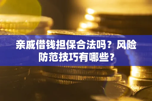 济南亲戚借钱担保合法吗？风险防范技巧有哪些？