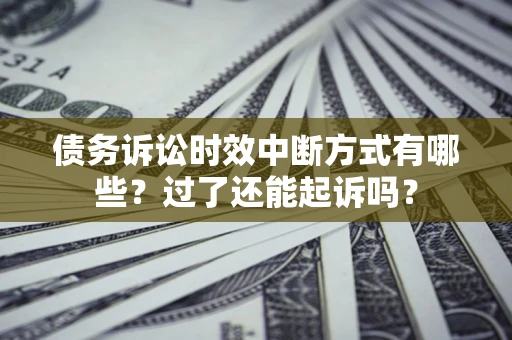 济南债务诉讼时效中断方式有哪些？过了还能起诉吗？
